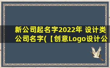 新公司起名字2022年 设计类公司名字(【创意Logo设计公司  思维·设计·突破】)